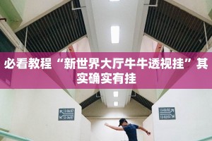 必看教程“新世界大厅牛牛透视挂”其实确实有挂