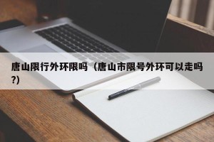 唐山限行外环限吗（唐山市限号外环可以走吗?）