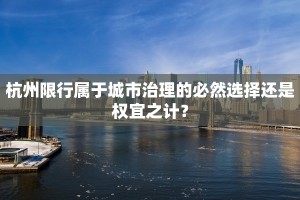 杭州限行属于城市治理的必然选择还是权宜之计？