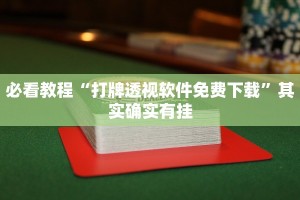 必看教程“打牌透视软件免费下载”其实确实有挂