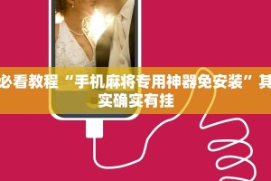 必看教程“手机麻将专用神器免安装”其实确实有挂
