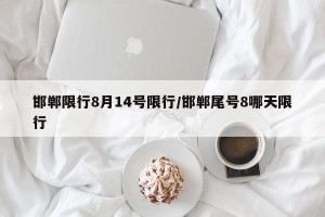 邯郸限行8月14号限行/邯郸尾号8哪天限行