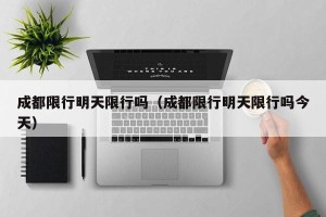 成都限行明天限行吗（成都限行明天限行吗今天）