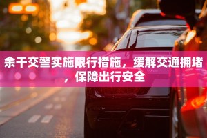 余干交警实施限行措施，缓解交通拥堵，保障出行安全