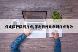保定限行限到几点/保定限行几点到几点有效