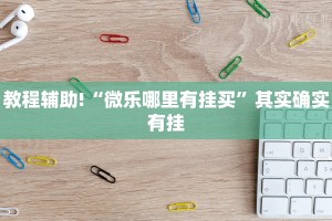 教程辅助!“微乐哪里有挂买”其实确实有挂