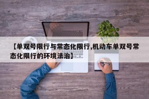 【单双号限行与常态化限行,机动车单双号常态化限行的环境法治】