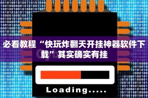 必看教程“快玩炸翻天开挂神器软件下载”其实确实有挂