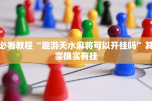 教程辅助!“微乐麻将万能挂”其实确实有挂