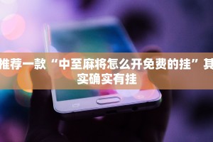 推荐一款“中至麻将怎么开免费的挂”其实确实有挂