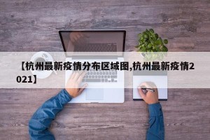 【杭州最新疫情分布区域图,杭州最新疫情2021】