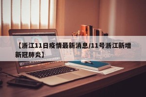 【浙江11日疫情最新消息/11号浙江新增新冠肺炎】