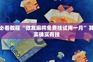 必看教程“微友麻将免费挂试用一月”其实确实有挂