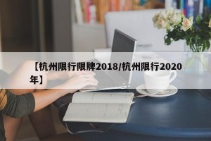 【杭州限行限牌2018/杭州限行2020年】