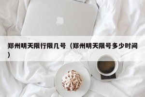 郑州明天限行限几号（郑州明天限号多少时间）