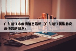 广东阳江市疫情消息最新（广东阳江新型肺炎疫情最新消息）