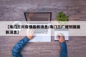 【海门三兴疫情最新消息/海门三厂规划图最新消息】