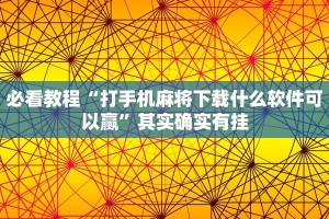 必看教程“打手机麻将下载什么软件可以赢”其实确实有挂