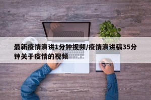 最新疫情演讲1分钟视频/疫情演讲稿35分钟关于疫情的视频