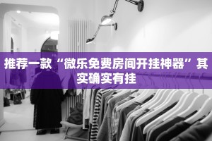 推荐一款“微乐免费房间开挂神器”其实确实有挂