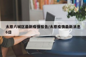 太原六城区最新疫情报告/太原疫情最新消息6日