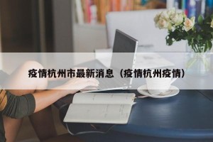 疫情杭州市最新消息（疫情杭州疫情）