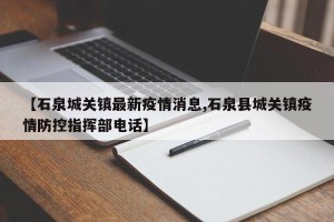 【石泉城关镇最新疫情消息,石泉县城关镇疫情防控指挥部电话】