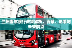 兰州客车限行政策解析，背景、影响与未来展望