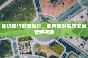 附近限行政策解读，如何应对城市交通管制措施