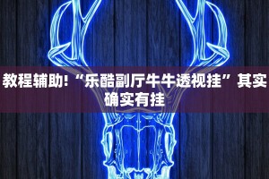 教程辅助!“乐酷副厅牛牛透视挂”其实确实有挂