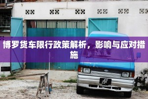 博罗货车限行政策解析，影响与应对措施