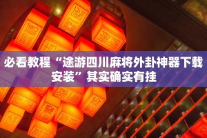 必看教程“途游四川麻将外卦神器下载安装”其实确实有挂