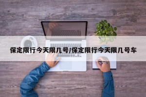 保定限行今天限几号/保定限行今天限几号车
