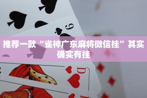 推荐一款“雀神广东麻将微信挂”其实确实有挂
