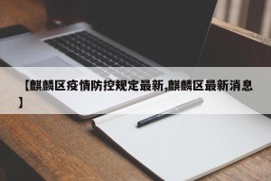 【麒麟区疫情防控规定最新,麒麟区最新消息】