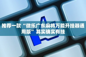 推荐一款“微乐广东麻将万能开挂器通用版”其实确实有挂