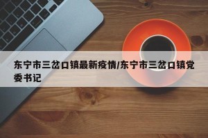 东宁市三岔口镇最新疫情/东宁市三岔口镇党委书记
