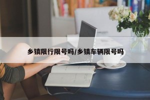 乡镇限行限号吗/乡镇车辆限号吗
