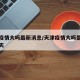 天津疫情大吗最新消息/天津疫情大吗最新消息今天