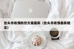 包头市疫情防控方案最新（包头市疫情最新规定）