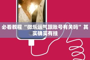 必看教程“微乐运气跟账号有关吗”其实确实有挂