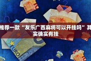 推荐一款“友乐广西麻将可以开挂吗”其实确实有挂