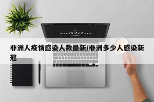 非洲人疫情感染人数最新/非洲多少人感染新冠