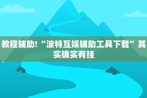 教程辅助!“波特互娱辅助工具下载”其实确实有挂