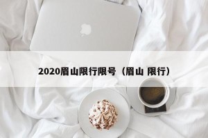 2020眉山限行限号（眉山 限行）