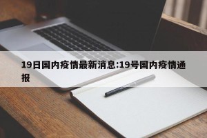 19日国内疫情最新消息:19号国内疫情通报