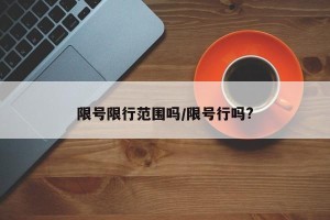 限号限行范围吗/限号行吗?