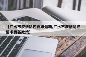 【广水市疫情防控要求最新,广水市疫情防控要求最新政策】
