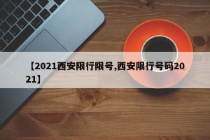 【2021西安限行限号,西安限行号码2021】