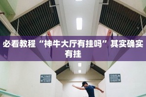 必看教程“神牛大厅有挂吗”其实确实有挂